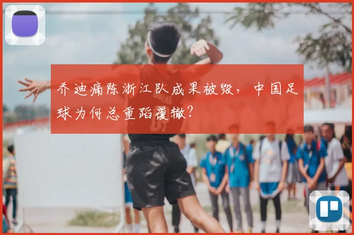 乔迪痛陈浙江队成果被毁，中国足球为何总重蹈覆辙？