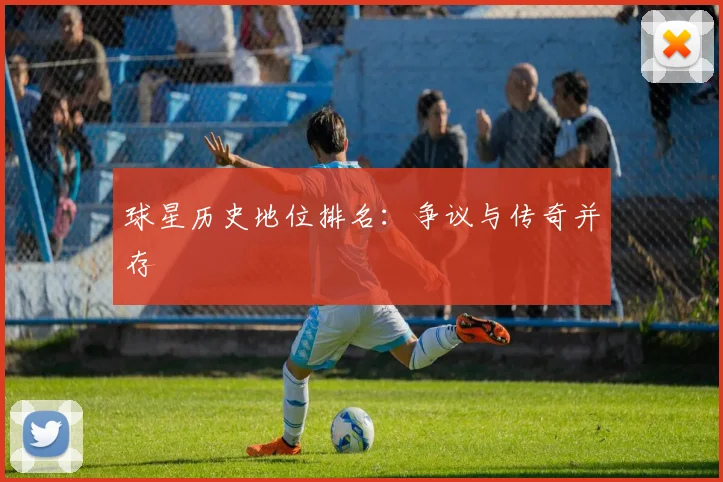 球星历史地位排名:争议与传奇并存