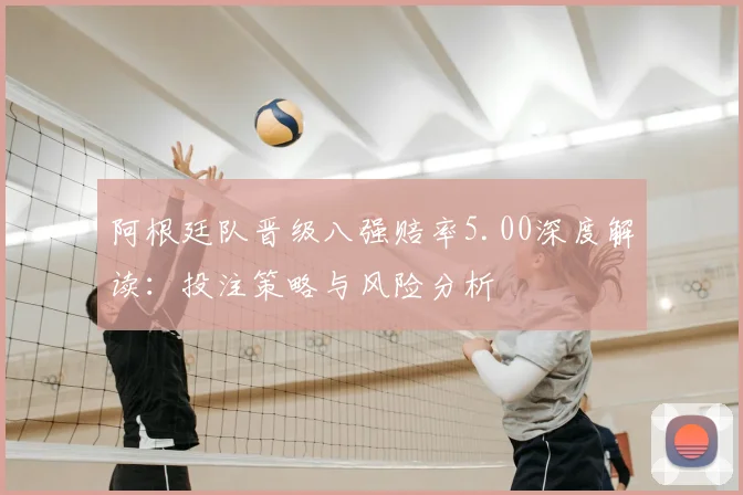 阿根廷队晋级八强赔率5.00深度解读：投注策略与风险分析